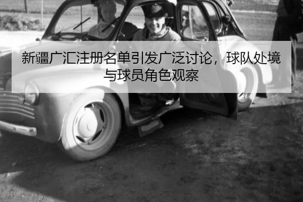 新疆广汇注册名单引发广泛讨论，球队处境与球员角色观察